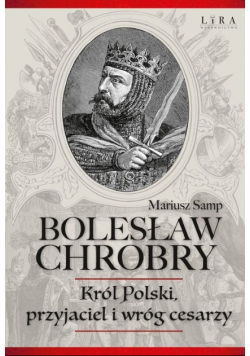 Bolesław Chrobry Król Polski przyjaciel i wróg cesarzy