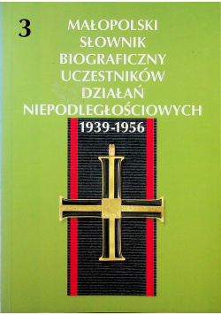Małopolski słownik biograficzny uczestników działań niepodległościowych 1939 - 1956 Tom 3