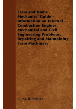 Farm and Home Mechanics' Guide - Information on Internal Combustion Engines, Mechanical and Civil Engineering Problems, Repairing and Maintaining Farm Machinery