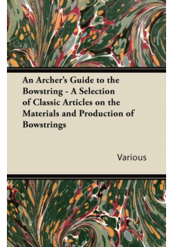 An Archer's Guide to the Bowstring - A Selection of Classic Articles on the Materials and Production of Bowstrings