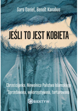 Jeśli to jest kobieta. Chrześcijanka. Niewolnica Państwa Islamskiego. Sprzedawana, wykorzystywana, torturowana