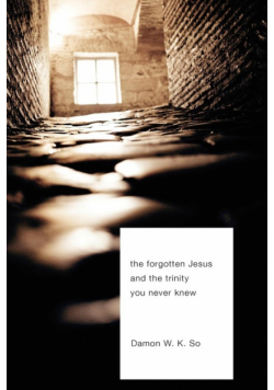 The Forgotten Jesus and the Trinity You Never Knew