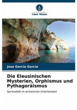 Die Eleusinischen Mysterien, Orphismus und Pythagoräismus