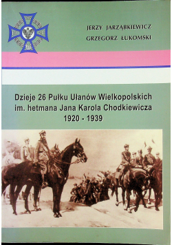 Dzieje 26 Pułku Ułanów Wielkopolskich im hetmana Jana Karola Chodkiewicza 1920 1939