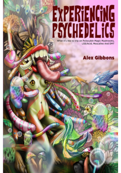 Experiencing Psychedelics - What it's like to trip on Psilocybin Magic Mushrooms, LSD/Acid, Mescaline And DMT