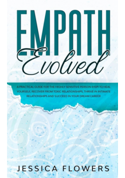 Empath Evolved A Practical Guide for The Highly Sensitive Person (HSP) To Heal Yourself, Recover From Toxic Relationships, Thrive In Intimate Relationships and Succeed In Your Dream Career