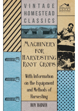 Machinery for Harvesting Root Crops - With Information on the Equipment and Methods of Harvesting