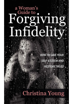 A Woman's Guide to Forgiving Infidelity - How to Save Your Self-esteem and Restore Trust
