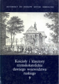 Kościoły i klasztory rzymskokatolickie dawnego województwa ruskiego Tom 9