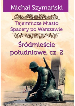 Tajemnicze miasto Spacery po Warszawie Część IV Śródmieście południowe Część II
