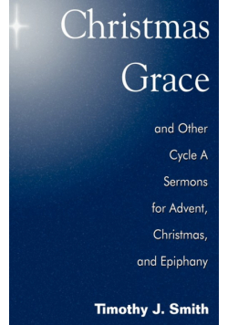 Christmas Grace and Other Cycle a Sermons for Advent/Christmas/Epiphany