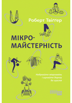Мікромайстерність. Опановуйте мікровміння, опановуйте швидко і знаходьте прихований шлях до щастя