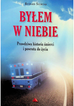 Byłem w Niebie Prawdziwa historia śmierci i powrotu do życia