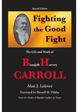 Fighting the Good Fight The Life and Work of B.H. Carroll