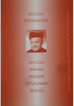 Ecclesia Posnaniensis Opuscula Mariano Banaszak Septuagenario Dedicata