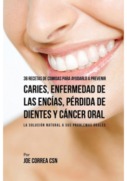 36 Recetas de Comidas Para Ayudarlo A Prevenir Caries, Enfermedad de Las Encías, Pérdida de Dientes y Cáncer Oral