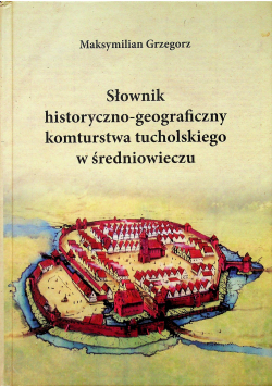 Słownik historyczno geograficzny komturstwa tucholskiego w średniowieczu