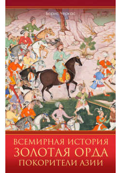 Всемирная история. Золотая Орда. Покорители Азии