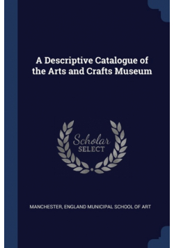 A Descriptive Catalogue of the Arts and Crafts Museum