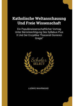 Katholische Weltanschauung Und Freie Wissenschaft