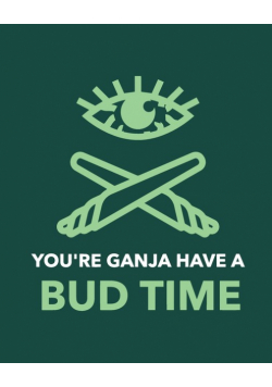 You're Ganja Have A Bud Time