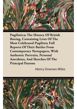 Pugilistica; The History Of British Boxing, Containing Lives Of The Most Celebrated Pugilists; Full Reports Of Their Battles From Contemporary Newspapers, With Authentic Portraits, Personal Anecdotes, And Sketches Of The Principal Patrons