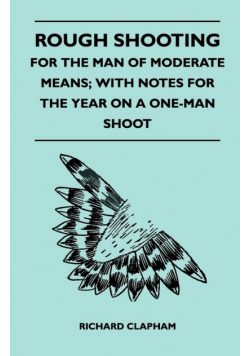 Rough Shooting - For the Man of Moderate Means; With Notes for the Year on a One-Man Shoot