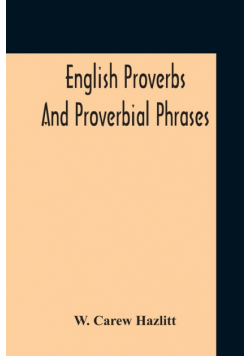 English Proverbs And Proverbial Phrases Collected From The Most Authentic Sources Alphabetically Arranged And Annotated