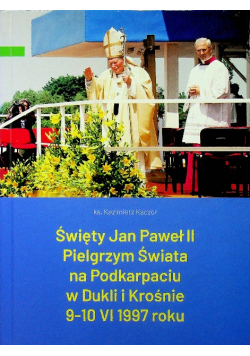 Święty Jan Paweł II pielgrzym świata na Podkarpaciu w Dukli i Krośni