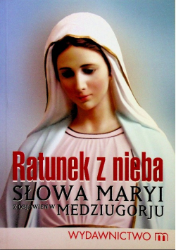 Ratunek z nieba Słowa Maryi z objawień w Medziugorju