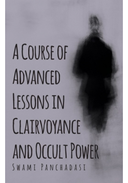 A Course of Advanced Lessons in Clairvoyance and Occult Power