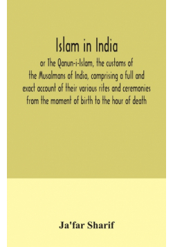 Islam in India, or The Qanun-i-Islam, the customs of the Musalmans of India, comprising a full and exact account of their various rites and ceremonies from the moment of birth to the hour of death