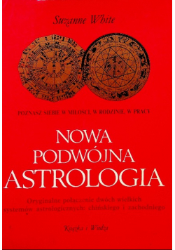 Nowa podwójna astrologia Oryginalne połączenie dwóch wielkich systemów astrologicznych chińskiego i zachodniego