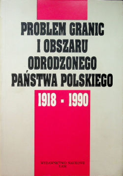 Problem granic i obszaru odrodzonego państwa polskiego 1918 - 1990