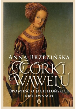 Córki Wawelu Opowieść o jagiellońskich królewnach