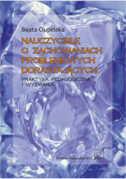 Nauczyciele o zachowaniach problemowych dorastających. Praktyka pedagogiczna i wyzwania.