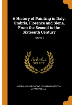A History of Painting in Italy, Umbria, Florence and Siena, From the Second to the Sixteenth Century; Volume 5