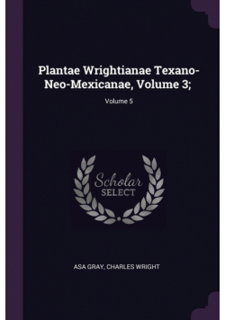 Plantae Wrightianae Texano-Neo-Mexicanae, Volume 3; ; Volume 5