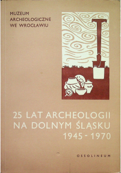 25 lat archeologii na Dolnym Śląsku 1945 1970
