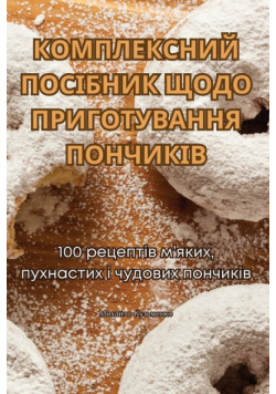 КОМПЛЕКСНИЙ ПОСІБНИК ЩОДО ПРИГОТУВАННЯ ПОНЧИКІВ