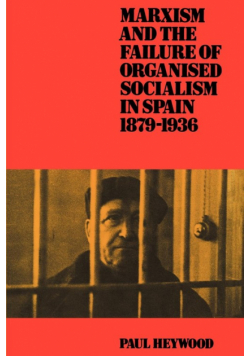 Marxism and the Failure of Organised Socialism in Spain, 1879 1936