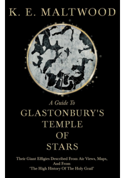 A Guide To Glastonbury's Temple Of Stars - Their Giant Effigies Described From Air Views, Maps, And From 'The High History Of The Holy Grail'