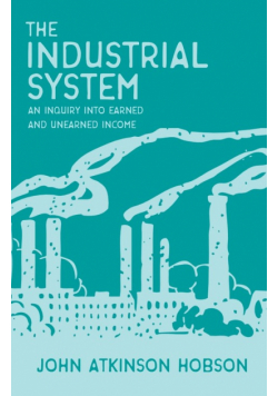 The Industrial System - An Inquiry Into Earned and Unearned Income