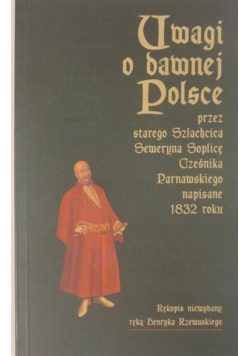 Uwagi o dawnej Polsce przez starego Szlachcica Seweryna Soplicę Cześnika Parnawskiego napisane 1832 roku