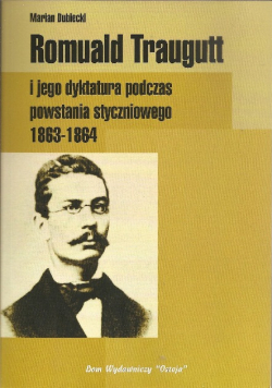 Romuald Traugutt i jego dyktatura podczas powstania styczniowego 1863 - 1864 reprint z 1911 r