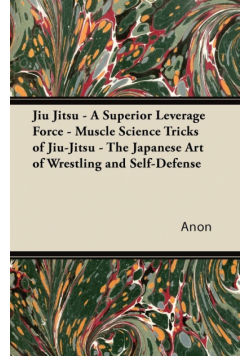Jiu Jitsu - A Superior Leverage Force - Muscle Science Tricks of Jiu-Jitsu - The Japanese Art of Wrestling and Self-Defense