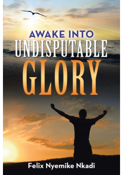Awake into Undisputable Glory