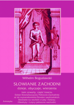 Słowianie Zachodni: dzieje, obyczaje, wierzenia, tom czwarty, część trzecia: Dzieje Słowiańszczyzny Północno-Zachodniej aż do wynarodowienia Słowian zaodrzańskich. Słowianie na wschód o Łaby i Solawy. Obodryty i Lutycy północno-wschodni.