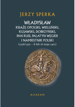 Władysław Książe Opolski, Wieluński, Kujawski, Dobrzyński, Pan Rusi, Palatyn Węgier i namiestnik Polski