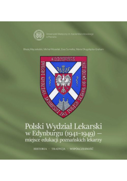 Polski Wydział Lekarski w Edynburgu (1941-1949) – miejsce edukacji poznańskich lekarzy. Historia. Tradycja. Współczesność.